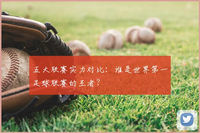 五大联赛实力对比：谁是世界第一足球联赛的王者？