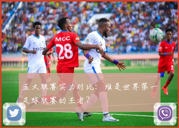 五大联赛实力对比：谁是世界第一足球联赛的王者？