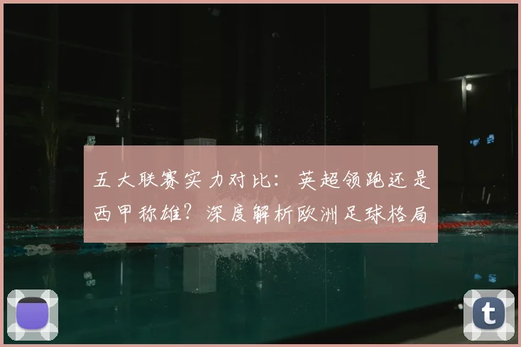 五大联赛实力对比：英超领跑还是西甲称雄？深度解析欧洲足球格局