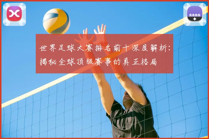 世界足球大赛排名前十深度解析：揭秘全球顶级赛事的真正格局