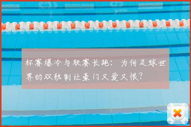 杯赛爆冷与联赛长跑:为何足球世界的双轨制让豪门又爱又恨?