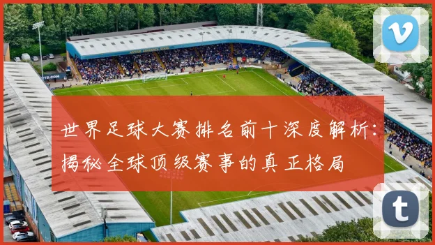 世界足球大赛排名前十深度解析:揭秘全球顶级赛事的真正格局